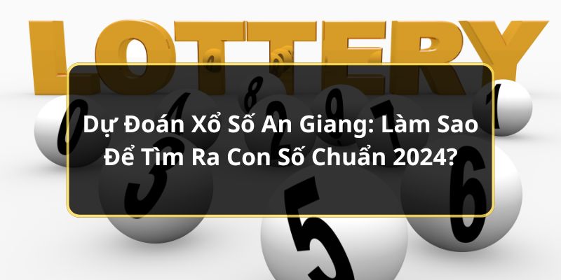 Dự Đoán Xổ Số An Giang: Làm Sao Để Tìm Ra Con Số Chuẩn 2024?